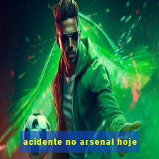 acidente no arsenal hoje